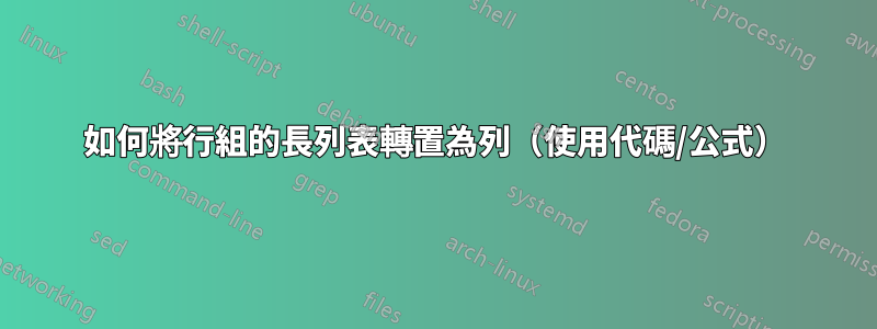 如何將行組的長列表轉置為列（使用代碼/公式）