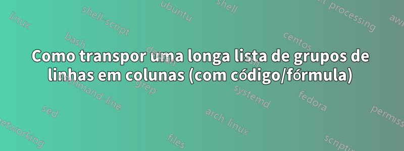 Como transpor uma longa lista de grupos de linhas em colunas (com código/fórmula)