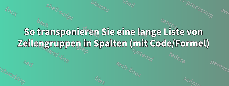 So transponieren Sie eine lange Liste von Zeilengruppen in Spalten (mit Code/Formel)