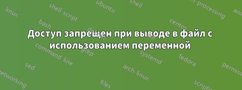 Доступ запрещен при выводе в файл с использованием переменной