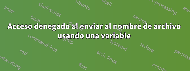 Acceso denegado al enviar al nombre de archivo usando una variable