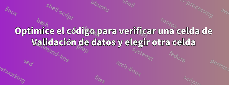 Optimice el código para verificar una celda de Validación de datos y elegir otra celda