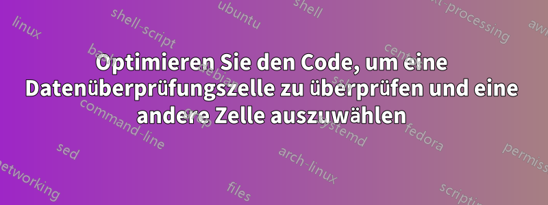 Optimieren Sie den Code, um eine Datenüberprüfungszelle zu überprüfen und eine andere Zelle auszuwählen