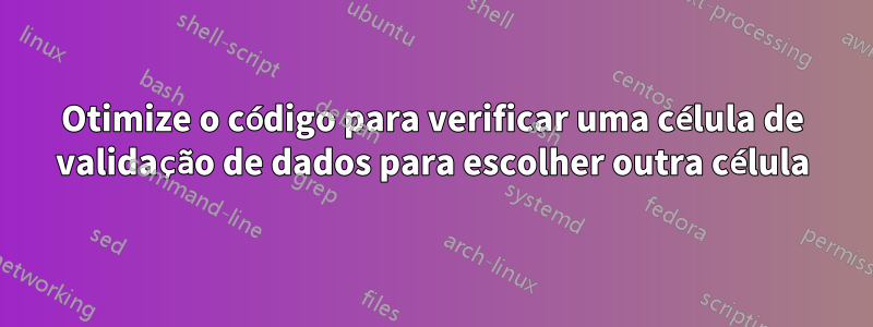 Otimize o código para verificar uma célula de validação de dados para escolher outra célula