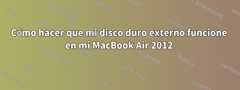 Cómo hacer que mi disco duro externo funcione en mi MacBook Air 2012