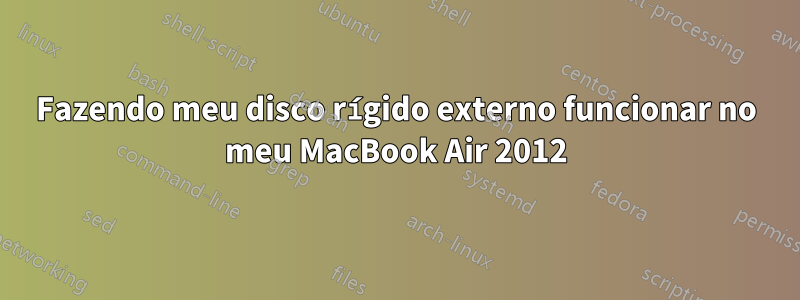 Fazendo meu disco rígido externo funcionar no meu MacBook Air 2012