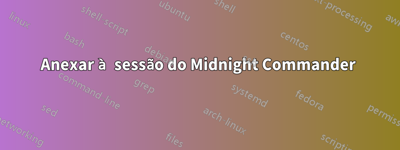 Anexar à sessão do Midnight Commander