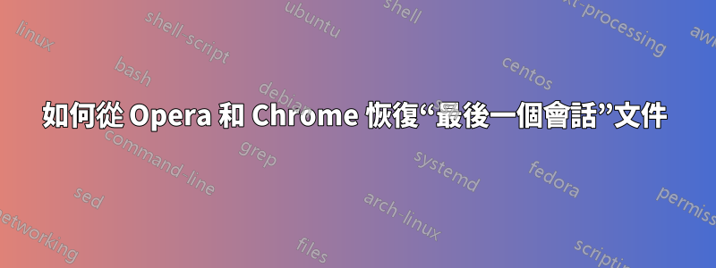 如何從 Opera 和 Chrome 恢復“最後一個會話”文件