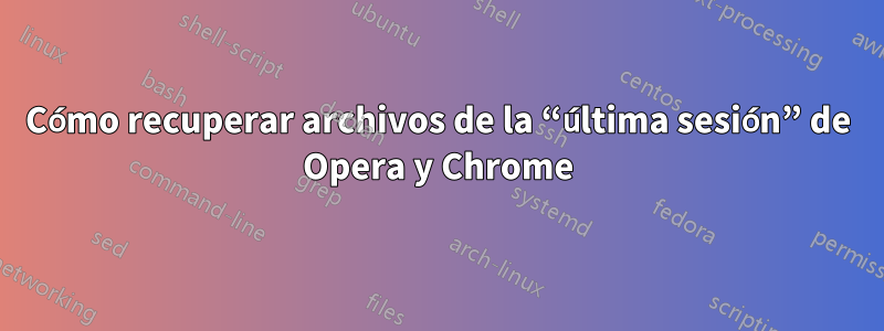 Cómo recuperar archivos de la “última sesión” de Opera y Chrome