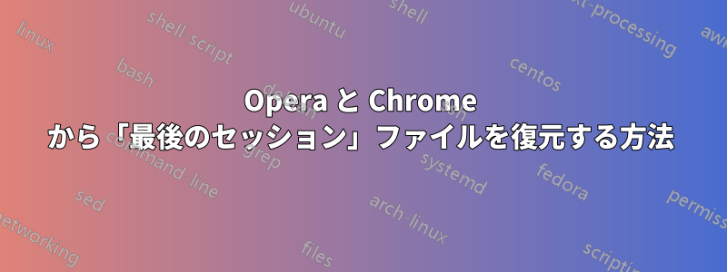 Opera と Chrome から「最後のセッション」ファイルを復元する方法