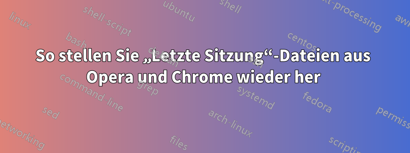 So stellen Sie „Letzte Sitzung“-Dateien aus Opera und Chrome wieder her