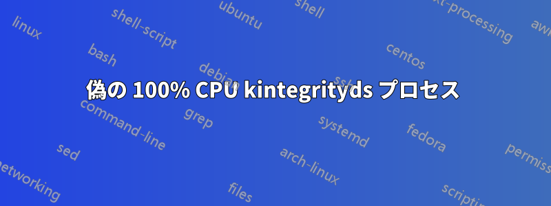 偽の 100% CPU kintegrityds プロセス