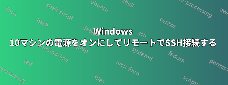 Windows 10マシンの電源をオンにしてリモートでSSH接続する