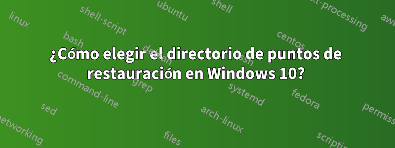 ¿Cómo elegir el directorio de puntos de restauración en Windows 10?