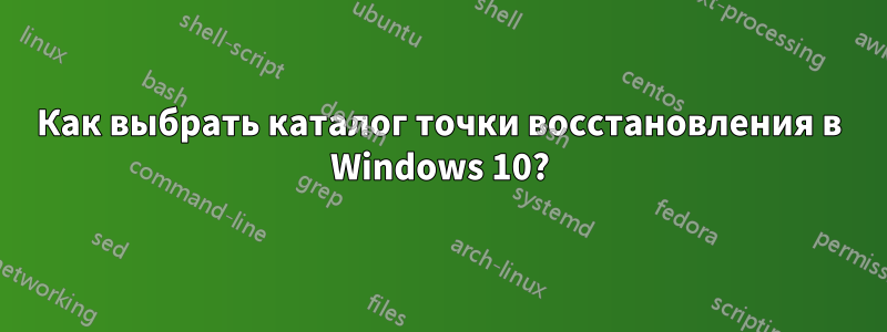 Как выбрать каталог точки восстановления в Windows 10?