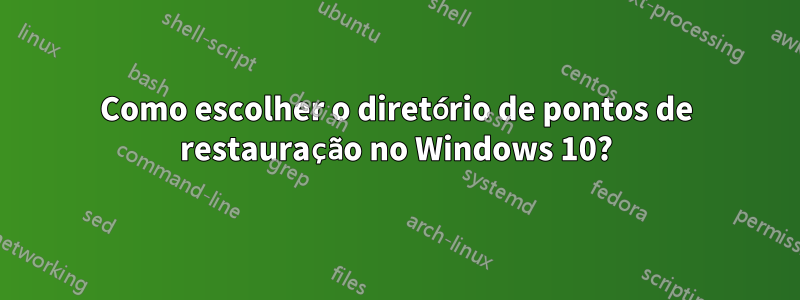 Como escolher o diretório de pontos de restauração no Windows 10?