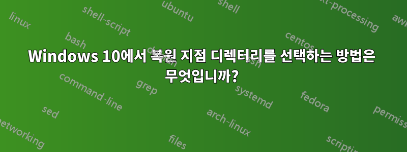 Windows 10에서 복원 지점 디렉터리를 선택하는 방법은 무엇입니까?