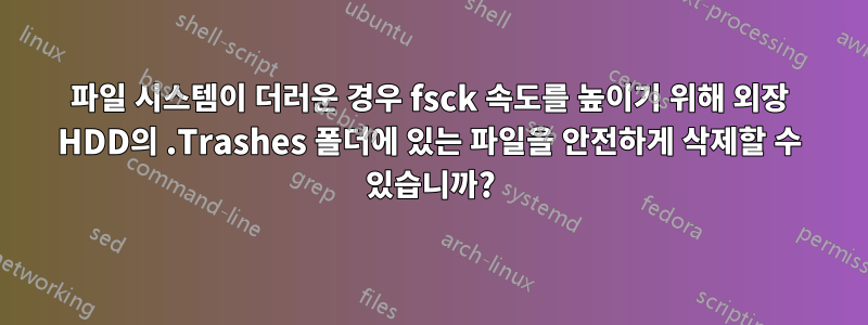 파일 시스템이 더러운 경우 fsck 속도를 높이기 위해 외장 HDD의 .Trashes 폴더에 있는 파일을 안전하게 삭제할 수 있습니까?