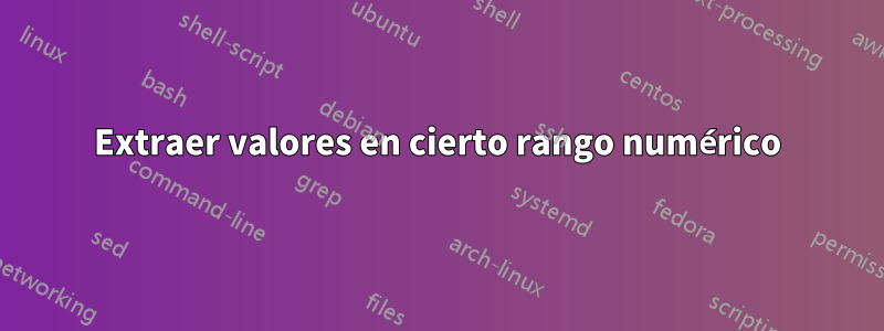 Extraer valores en cierto rango numérico