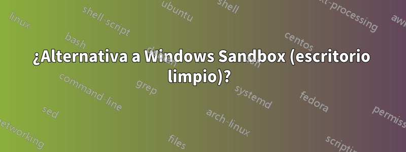 ¿Alternativa a Windows Sandbox (escritorio limpio)? 