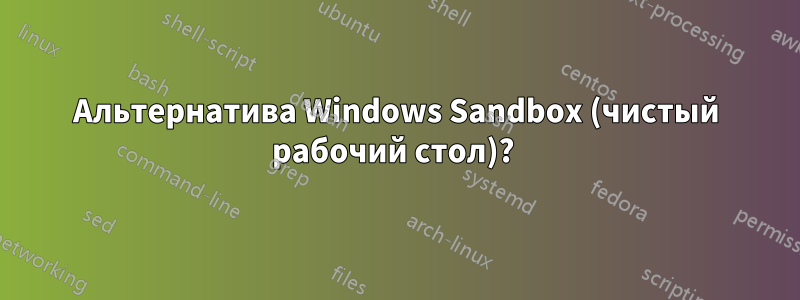 Альтернатива Windows Sandbox (чистый рабочий стол)? 