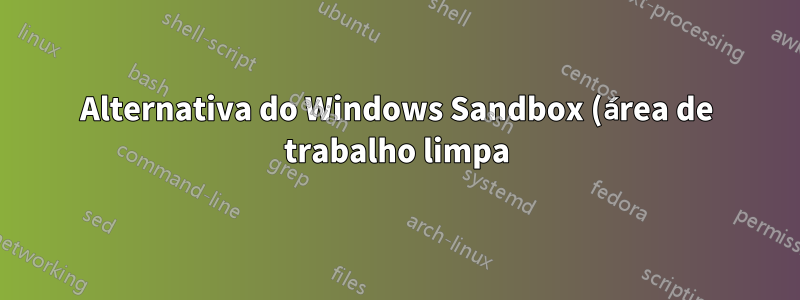 Alternativa do Windows Sandbox (área de trabalho limpa)?