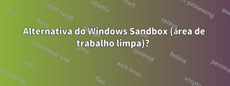 Alternativa do Windows Sandbox (área de trabalho limpa)? 