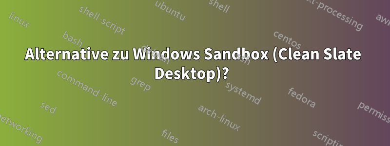 Alternative zu Windows Sandbox (Clean Slate Desktop)? 