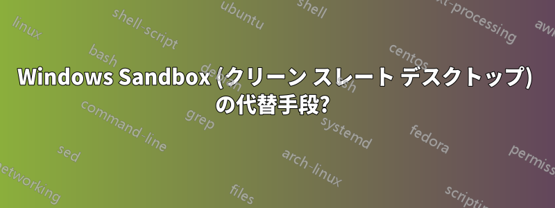 Windows Sandbox (クリーン スレート デスクトップ) の代替手段? 