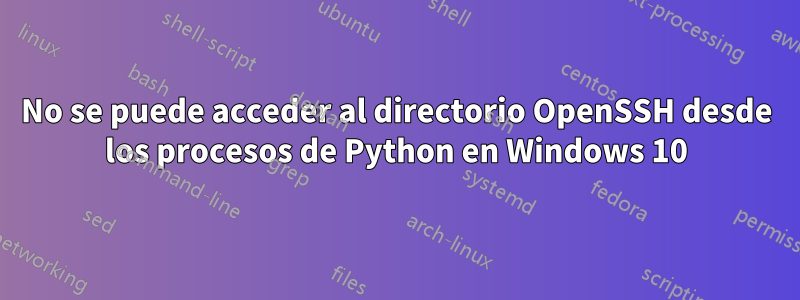 No se puede acceder al directorio OpenSSH desde los procesos de Python en Windows 10