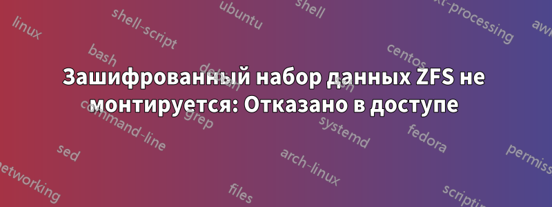 Зашифрованный набор данных ZFS не монтируется: Отказано в доступе