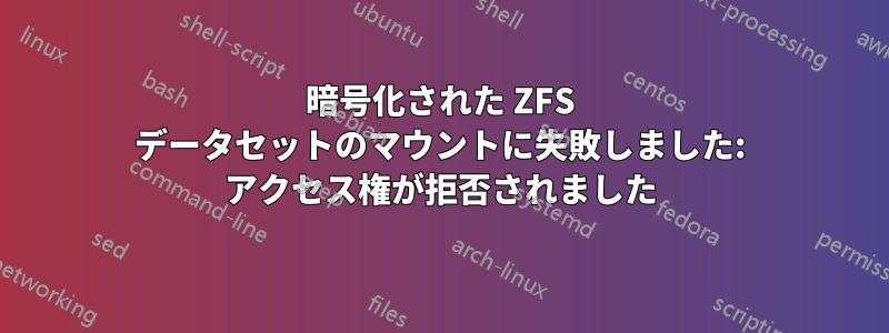 暗号化された ZFS データセットのマウントに失敗しました: アクセス権が拒否されました