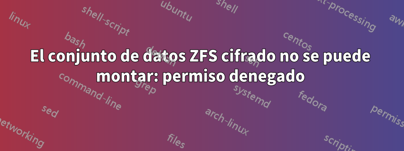 El conjunto de datos ZFS cifrado no se puede montar: permiso denegado