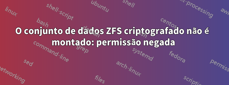 O conjunto de dados ZFS criptografado não é montado: permissão negada