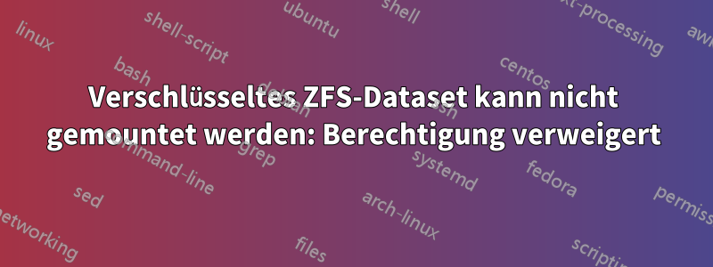 Verschlüsseltes ZFS-Dataset kann nicht gemountet werden: Berechtigung verweigert