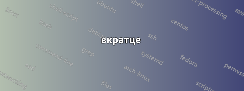 вкратце