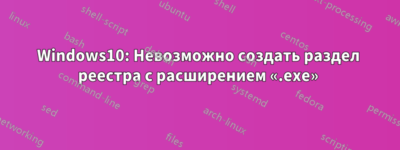 Windows10: Невозможно создать раздел реестра с расширением «.exe»