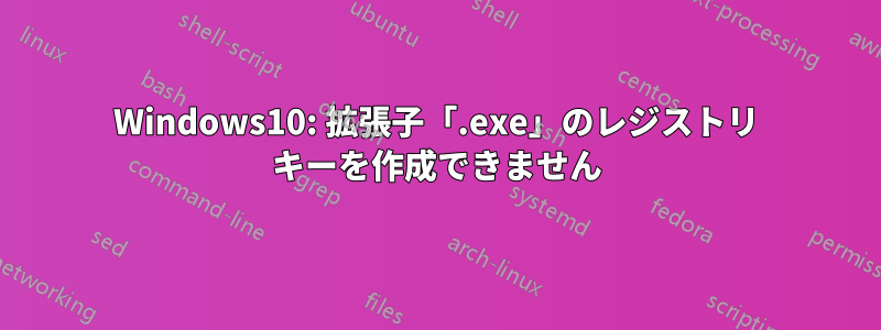 Windows10: 拡張子「.exe」のレジストリ キーを作成できません