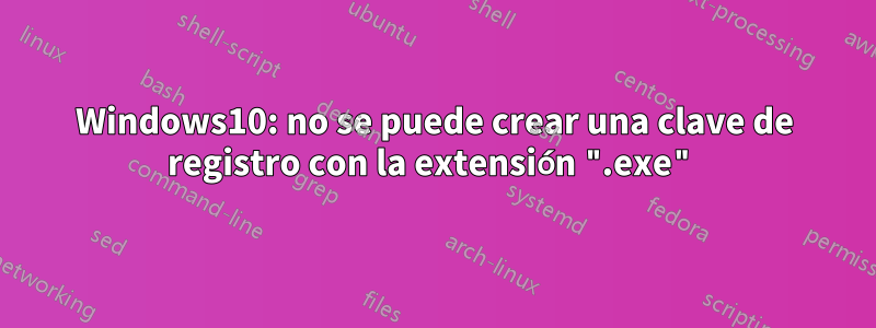 Windows10: no se puede crear una clave de registro con la extensión ".exe"