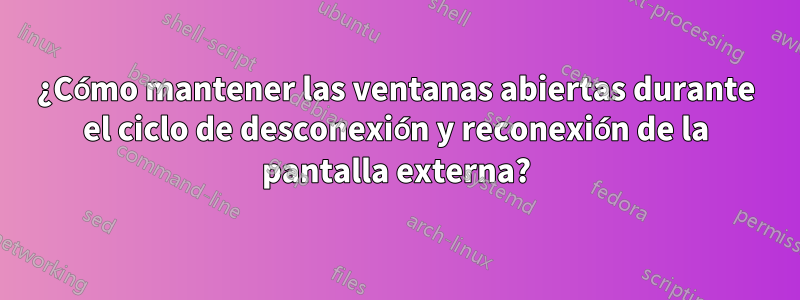 ¿Cómo mantener las ventanas abiertas durante el ciclo de desconexión y reconexión de la pantalla externa?