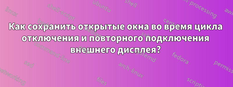 Как сохранить открытые окна во время цикла отключения и повторного подключения внешнего дисплея?