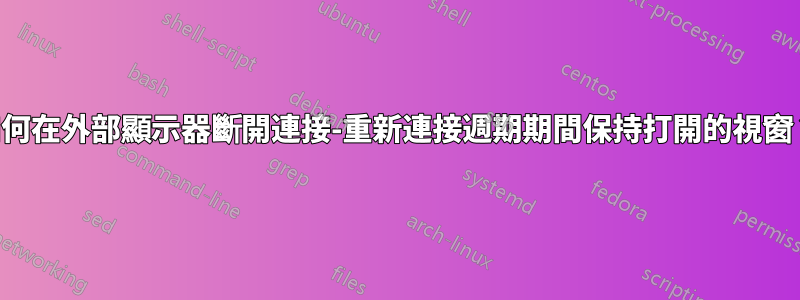 如何在外部顯示器斷開連接-重新連接週期期間保持打開的視窗？