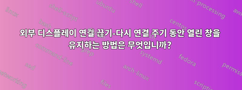 외부 디스플레이 연결 끊기-다시 연결 주기 동안 열린 창을 유지하는 방법은 무엇입니까?