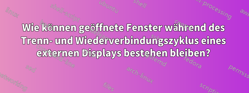 Wie können geöffnete Fenster während des Trenn- und Wiederverbindungszyklus eines externen Displays bestehen bleiben?