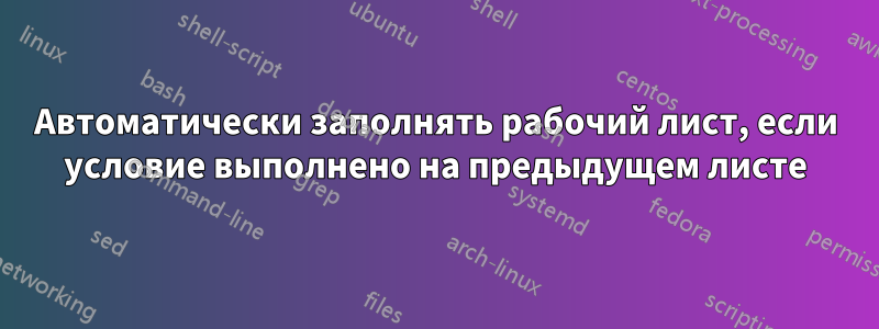 Автоматически заполнять рабочий лист, если условие выполнено на предыдущем листе