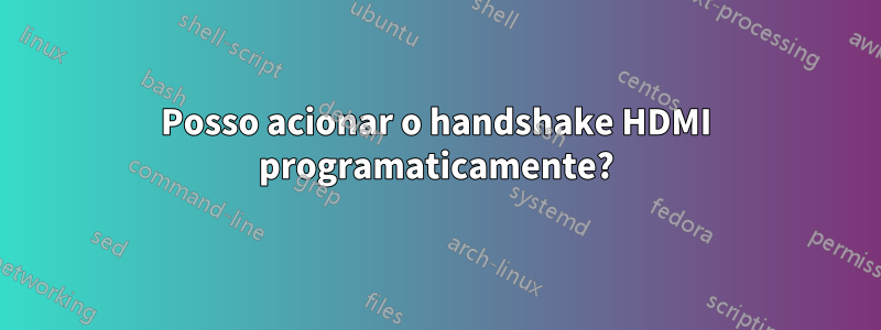 Posso acionar o handshake HDMI programaticamente?