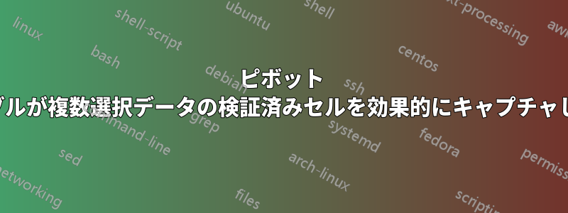 ピボット テーブルが複数選択データの検証済みセルを効果的にキャプチャしない