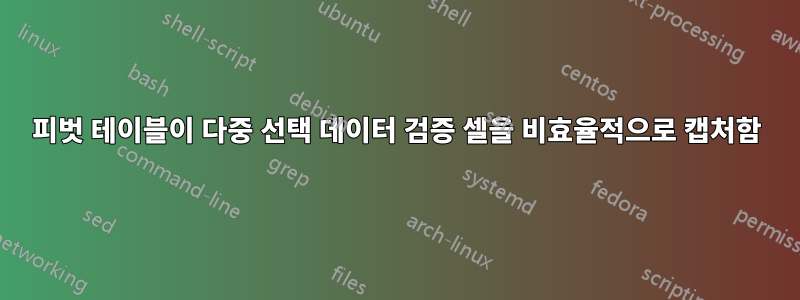 피벗 테이블이 다중 선택 데이터 검증 셀을 비효율적으로 캡처함