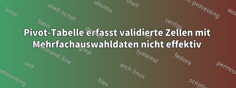 Pivot-Tabelle erfasst validierte Zellen mit Mehrfachauswahldaten nicht effektiv