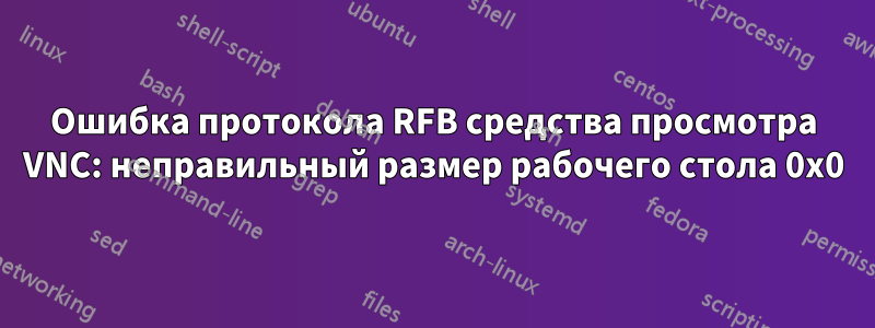 Ошибка протокола RFB средства просмотра VNC: неправильный размер рабочего стола 0x0